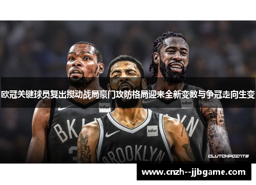 欧冠关键球员复出搅动战局豪门攻防格局迎来全新变数与争冠走向生变