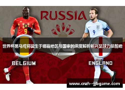世界杯黑马或将诞生于哪些地区与国家的深度解析新兴足球力量前瞻 世界杯黑马或将诞生于哪些地区与国家的深度解析新兴足球力量前瞻