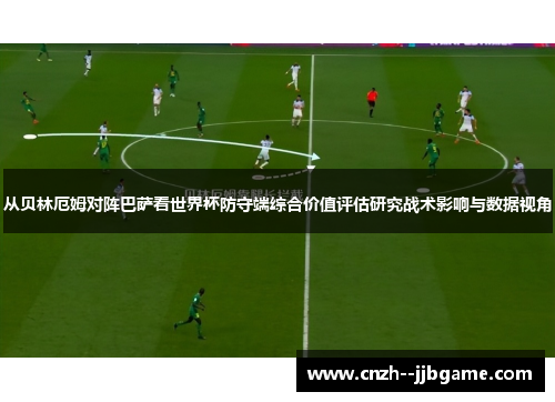 从贝林厄姆对阵巴萨看世界杯防守端综合价值评估研究战术影响与数据视角