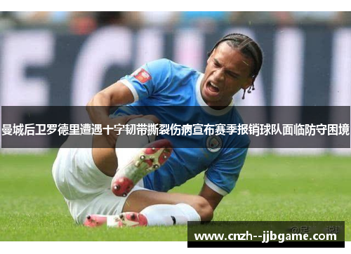 曼城后卫罗德里遭遇十字韧带撕裂伤病宣布赛季报销球队面临防守困境