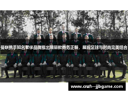 曼联携手知名奢侈品牌推出限量款商务正装，展现足球与时尚完美结合