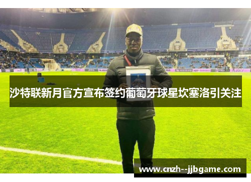 沙特联新月官方宣布签约葡萄牙球星坎塞洛引关注