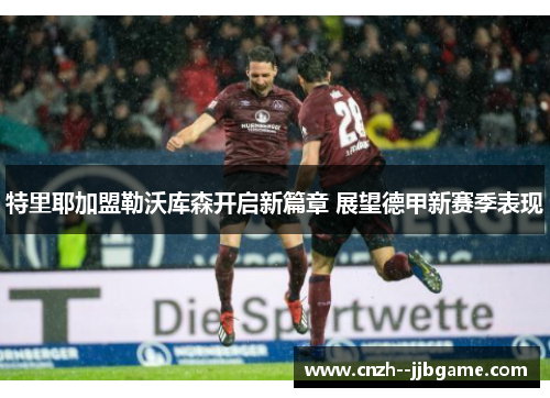 特里耶加盟勒沃库森开启新篇章 展望德甲新赛季表现 特里耶加盟勒沃库森开启新篇章 展望德甲新赛季表现