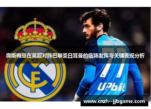 奥斯梅恩在英超对阵巴黎圣日耳曼的临场发挥与关键表现分析 奥斯梅恩在英超对阵巴黎圣日耳曼的临场发挥与关键表现分析