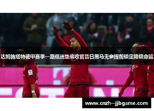 达姆施塔特德甲赛季一路低迷垫底收官昔日黑马无奈提前锁定降级命运 达姆施塔特德甲赛季一路低迷垫底收官昔日黑马无奈提前锁定降级命运