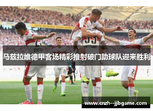 马兹拉维德甲客场精彩推射破门助球队迎来胜利 马兹拉维德甲客场精彩推射破门助球队迎来胜利