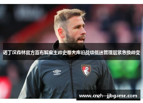 诺丁汉森林官方宣布解雇主帅史蒂夫库珀战绩低迷管理层紧急换帅变 诺丁汉森林官方宣布解雇主帅史蒂夫库珀战绩低迷管理层紧急换帅变