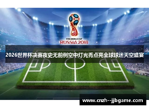 2026世界杯决赛夜史无前例空中灯光秀点亮全球球迷天空盛宴
