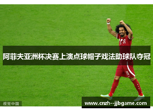 阿菲夫亚洲杯决赛上演点球帽子戏法助球队夺冠